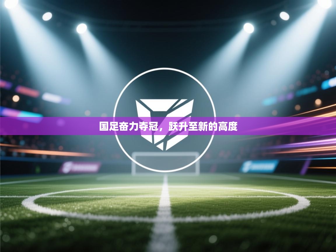 国足奋力夺冠，跃升至新的高度  第2张